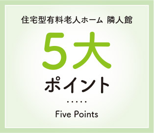 住宅型有料老人ホーム 隣人館 5大ポイント